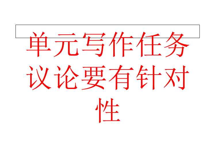 2019人教部编版高中语文必修上册第六单元写作任务 议论要有针对性 课件.ppt