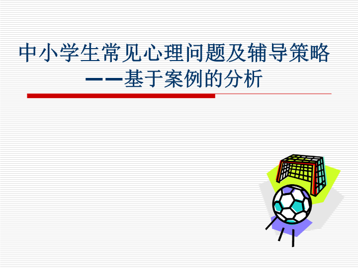 中小学生常见心理行为问题的分析与辅导——基于案例的分析【52页精品讲座PPT课件】.ppt