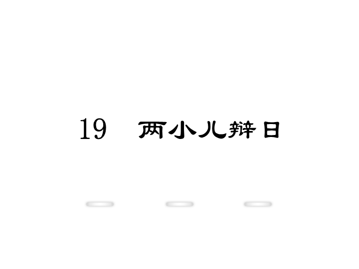 新教材鄂教版七年级语文上册教学课件：19.两小儿辩日