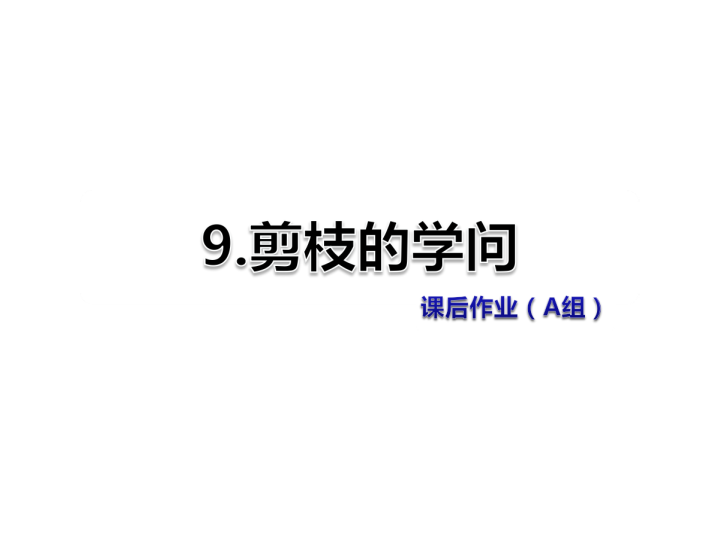 苏教版三年级下册语文习题课件9.剪枝的学问课后作业（A组-基础篇） .ppt