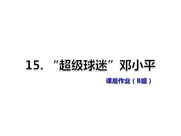 苏教版三年级下册语文习题课件15.“超级球迷”邓小平课后作业（B组-提升篇） .ppt