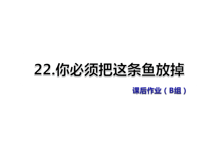 苏教版三年级下册语文习题课件22.你必须把这条鱼放掉课后作业（B组-提升篇） .ppt