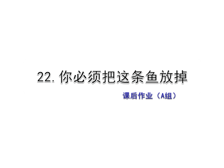 苏教版三年级下册语文习题课件22.你必须把这条鱼放掉课后作业（A组-基础篇） .ppt