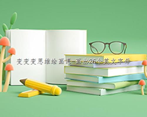 
变变变思维绘画课-画出26个英文字母
