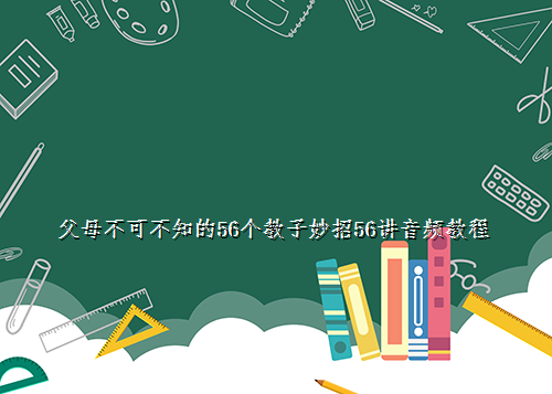 
父母不可不知的56个教子妙招56讲音频教程
