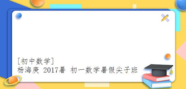 

杨海庚 2017暑 初一数学暑假尖子班
