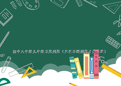 

初中八年级九年级习题列题（只有不断刷题才是王道）
