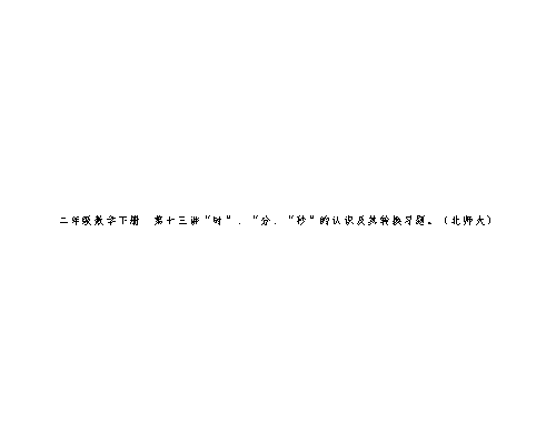 二年级数学下册  第十三讲“时”、“分、“秒”的认识及其转换习题。（北师大）